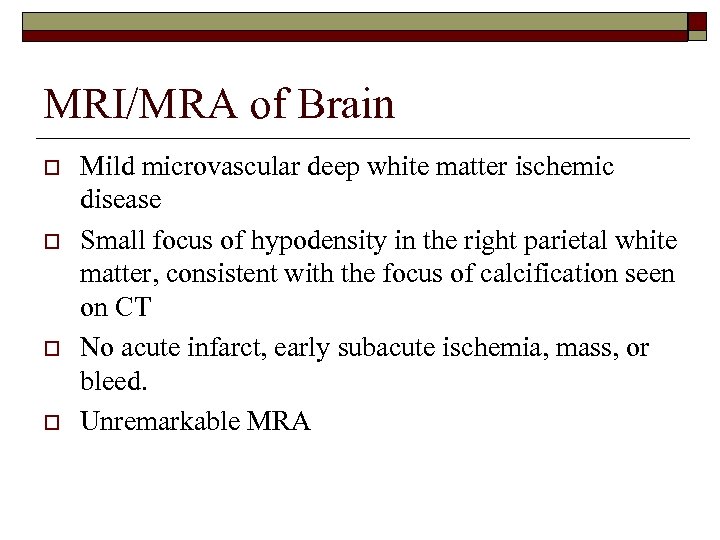 MRI/MRA of Brain o o Mild microvascular deep white matter ischemic disease Small focus