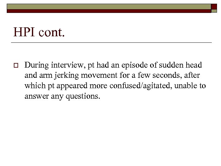 HPI cont. o During interview, pt had an episode of sudden head and arm