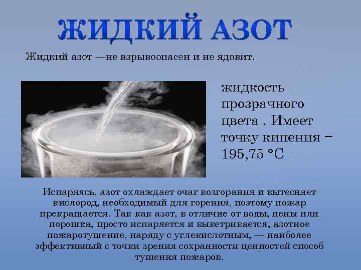 Жидкий азот —не взрывоопасен и не ядовит. жидкость прозрачного цвета. Имеет точку кипения −