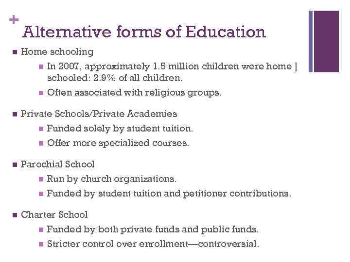 + Alternative forms of Education n Home schooling n In 2007, approximately 1. 5