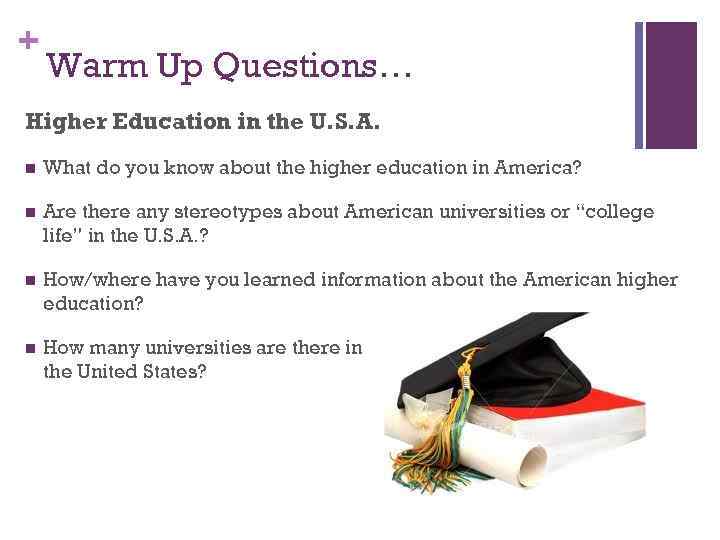 + Warm Up Questions… Higher Education in the U. S. A. n What do