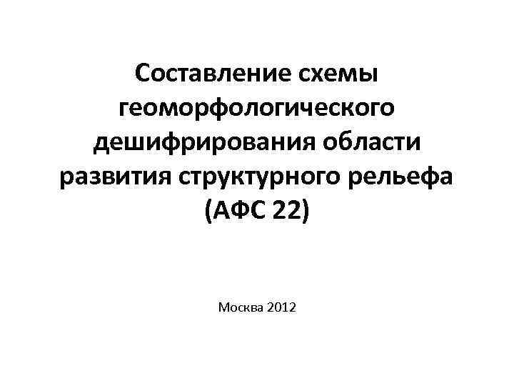 Составление схемы геоморфологического дешифрирования области развития структурного рельефа (АФС 22) Москва 2012 