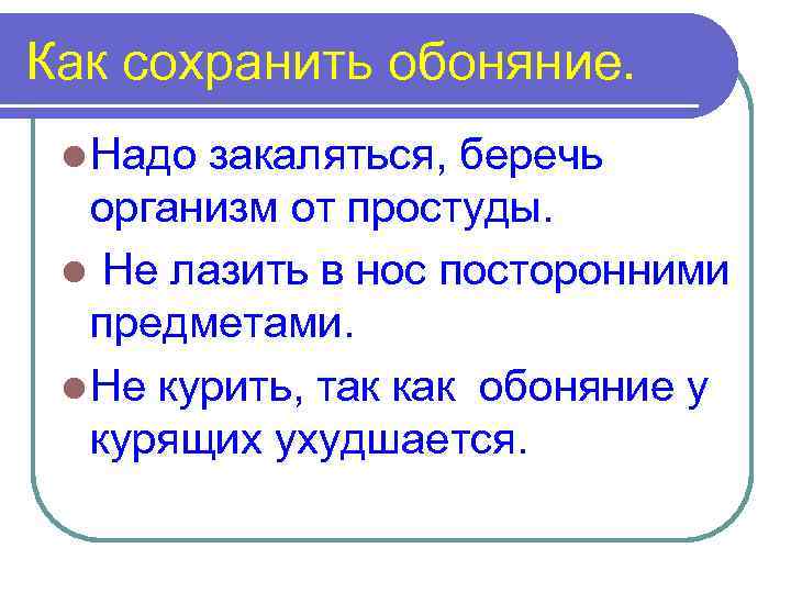 Как сохранить обоняние. l Надо закаляться, беречь организм от простуды. l Не лазить в