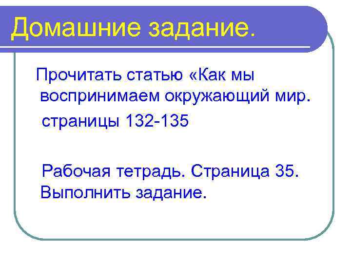 Домашние задание. Прочитать статью «Как мы воспринимаем окружающий мир. страницы 132 -135 Рабочая тетрадь.