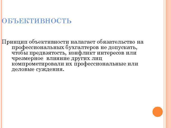 ОБЪЕКТИВНОСТЬ Принцип объективности налагает обязательство на профессиональных бухгалтеров не допускать, чтобы предвзятость, конфликт интересов