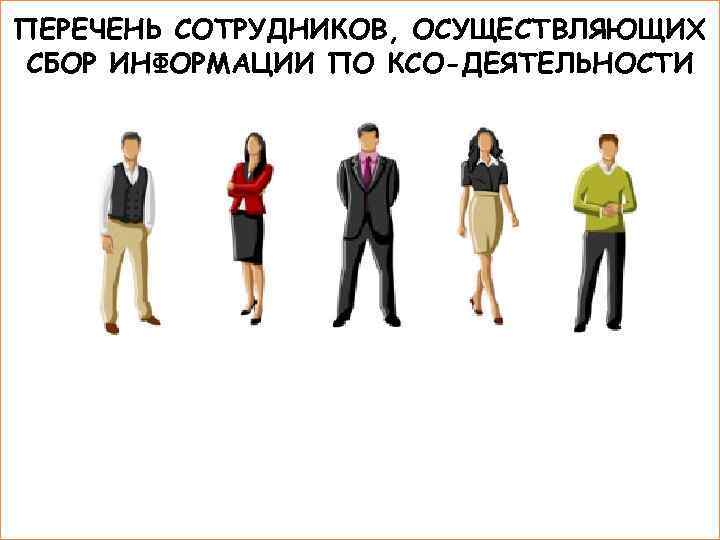 ПЕРЕЧЕНЬ СОТРУДНИКОВ, ОСУЩЕСТВЛЯЮЩИХ СБОР ИНФОРМАЦИИ ПО КСО-ДЕЯТЕЛЬНОСТИ Специалист по Специалист Руководитель Специалист по управлению