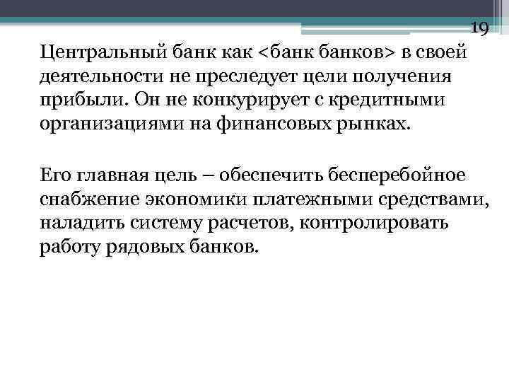 19 Центральный банк как <банков> в своей деятельности не преследует цели получения прибыли. Он