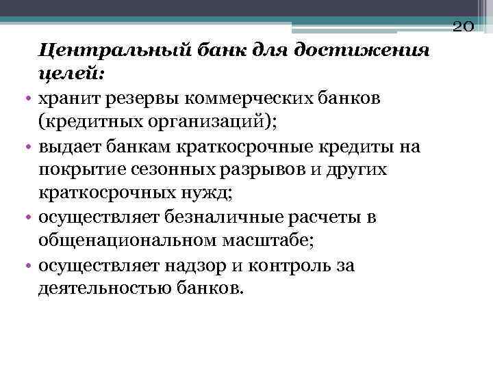 20 • • Центральный банк для достижения целей: хранит резервы коммерческих банков (кредитных организаций);