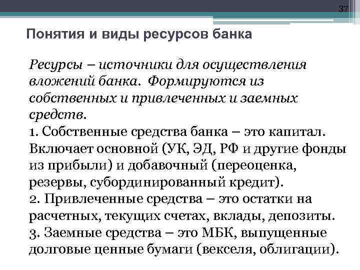 37 Понятия и виды ресурсов банка Ресурсы – источники для осуществления вложений банка. Формируются