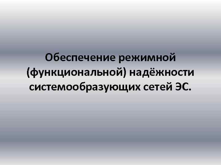 Обеспечение режимной (функциональной) надёжности системообразующих сетей ЭС. 