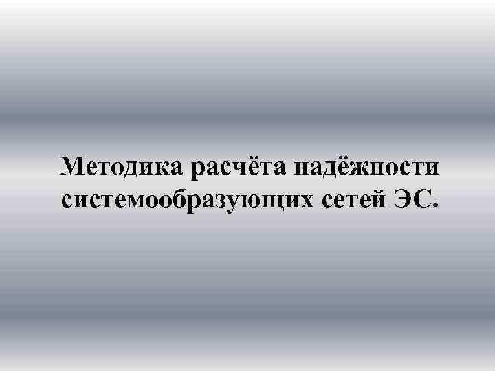 Методика расчёта надёжности системообразующих сетей ЭС. 