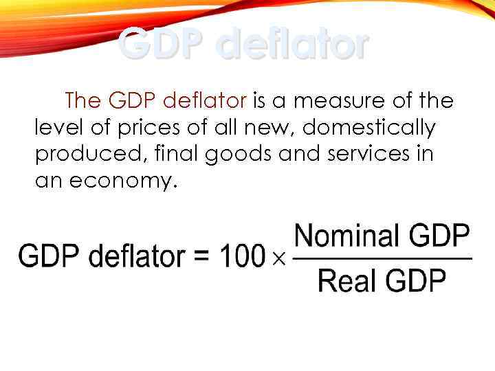 GDP deflator The GDP deflator is a measure of the level of prices of