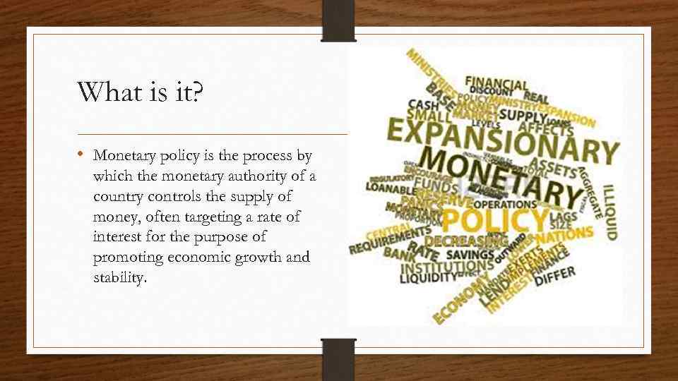 What is it? • Monetary policy is the process by which the monetary authority