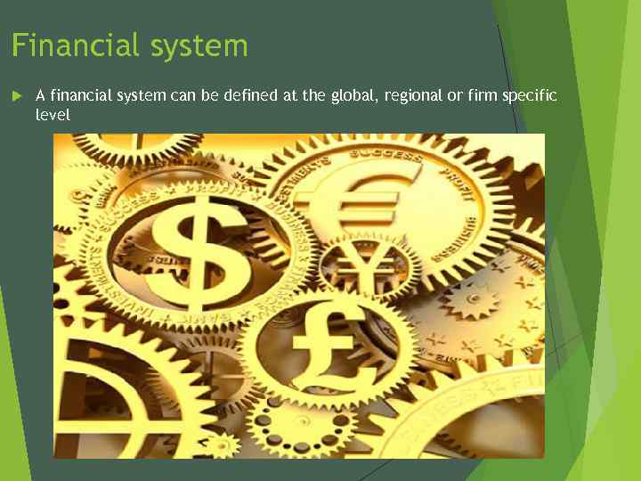 Financial system A financial system can be defined at the global, regional or firm