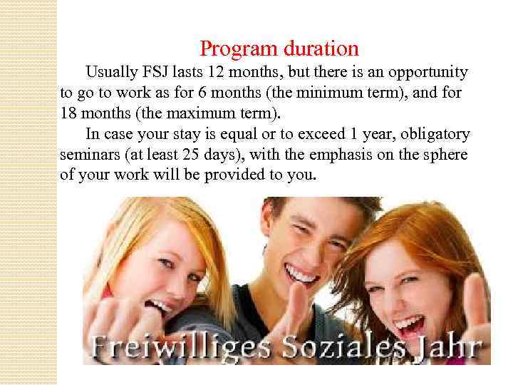 Program duration Usually FSJ lasts 12 months, but there is an opportunity to go