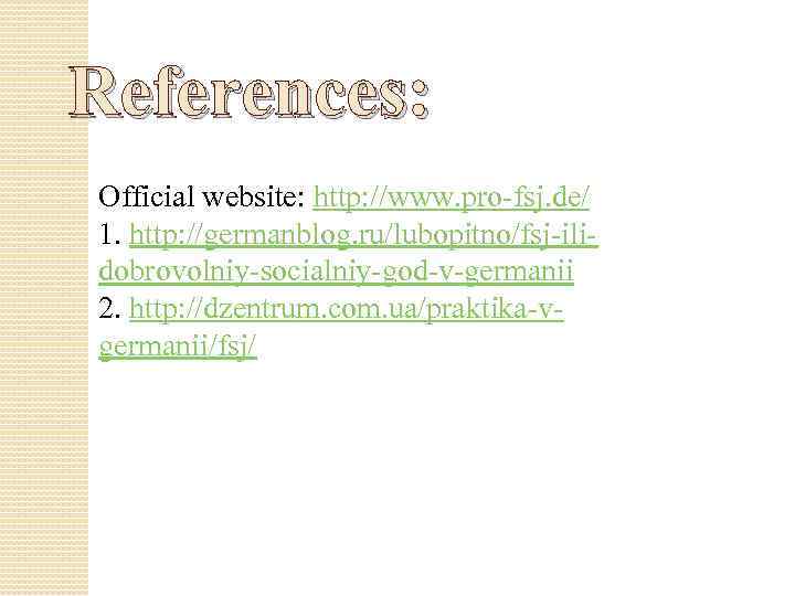 References: Official website: http: //www. pro-fsj. de/ 1. http: //germanblog. ru/lubopitno/fsj-ilidobrovolniy-socialniy-god-v-germanii 2. http: //dzentrum.