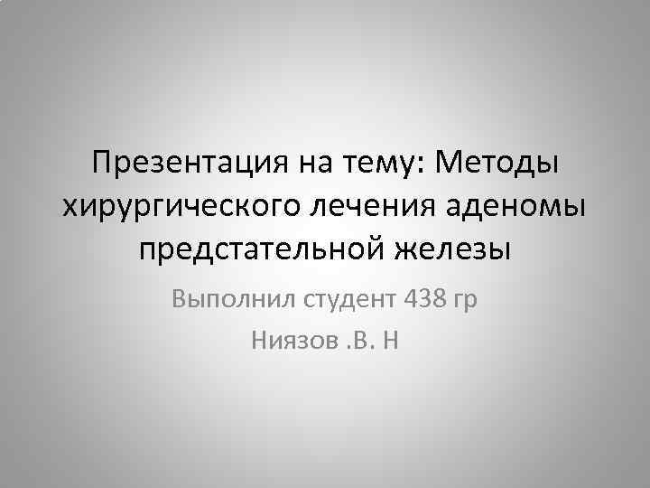 Презентация на тему: Методы хирургического лечения аденомы предстательной железы Выполнил студент 438 гр Ниязов.