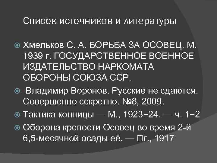Список источников и литературы Хмельков С. А. БОРЬБА ЗА ОСОВЕЦ. М. 1939 г. ГОСУДАРСТВЕННОЕ