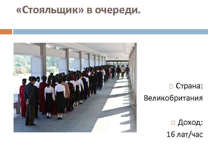  «Стояльщик» в очереди. Страна: Великобритания Доход: 16 лат/час 