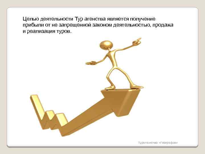 Целью деятельности Тур агенства является получение прибыли от не запрещенной законом деятельностью, продажа и