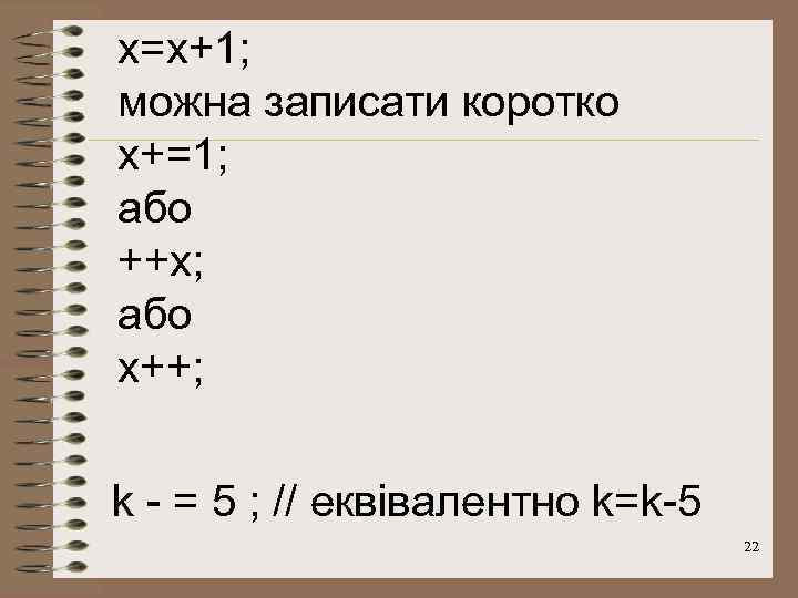 x=x+1; можна записати коротко x+=1; або ++x; або x++; k - = 5 ;