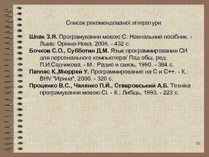 Список рекомендованої літератури Шпак З. Я. Програмування мовою С: Навчальний посібник. - Львів: Оріяна-Нова,