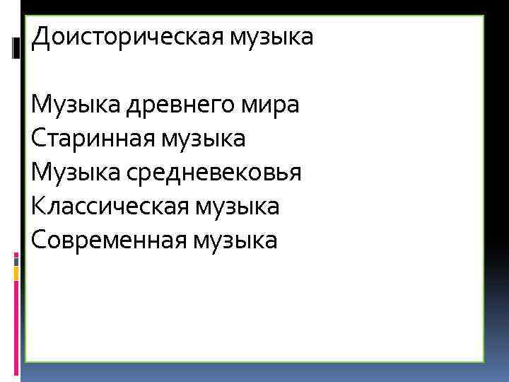 Доисторическая музыка Музыка древнего мира Старинная музыка Музыка средневековья Классическая музыка Современная музыка 