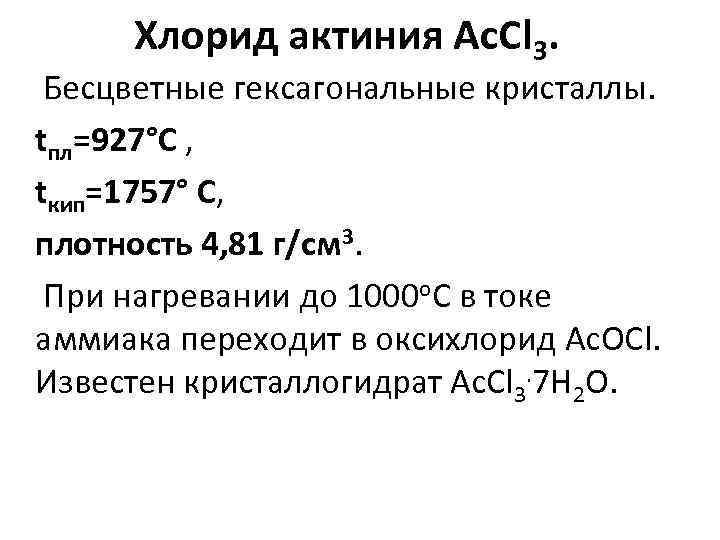Хлорид актиния Ac. Cl 3. Бесцветные гексагональные кристаллы. tпл=927°С , tкип=1757° С, плотность 4,