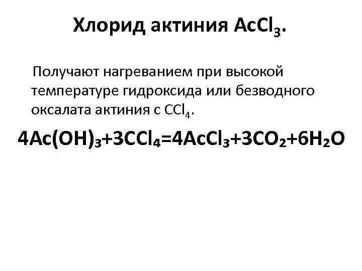 Хлорид актиния Ac. Cl 3. Получают нагреванием при высокой температуре гидроксида или безводного оксалата