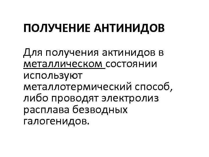 ПОЛУЧЕНИЕ АНТИНИДОВ Для получения актинидов в металлическом состоянии используют металлотермический способ, либо проводят электролиз