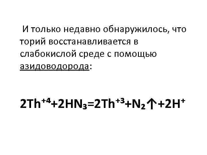  И только недавно обнаружилось, что торий восстанавливается в слабокислой среде с помощью азидоводорода: