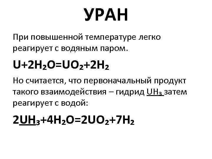 УРАН При повышенной температуре легко реагирует с водяным паром. U+2 H₂O=UO₂+2 H₂ Но считается,