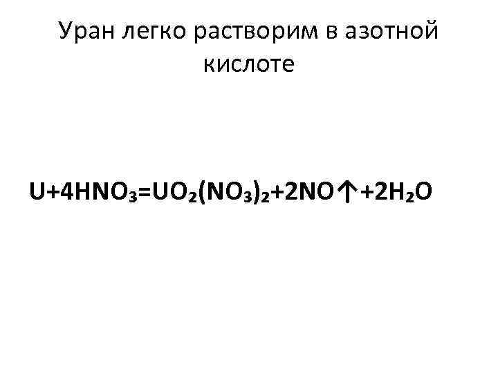 Уран легко растворим в азотной кислоте U+4 HNO₃=UO₂(NO₃)₂+2 NO↑+2 H₂O 
