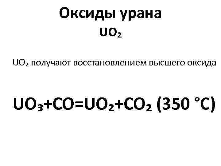 Оксиды урана UO₂ получают восстановлением высшего оксида UO₃+CO=UO₂+CO₂ (350 °C) 