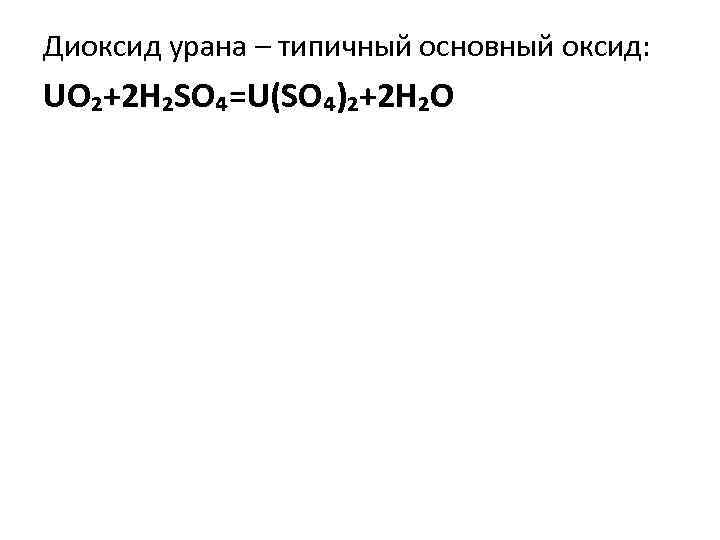 Диоксид урана – типичный основный оксид: UO₂+2 H₂SO₄=U(SO₄)₂+2 H₂O 