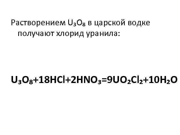Растворением U₃O₈ в царской водке получают хлорид уранила: U₃O₈+18 HCl+2 HNO₃=9 UO₂Cl₂+10 H₂O 