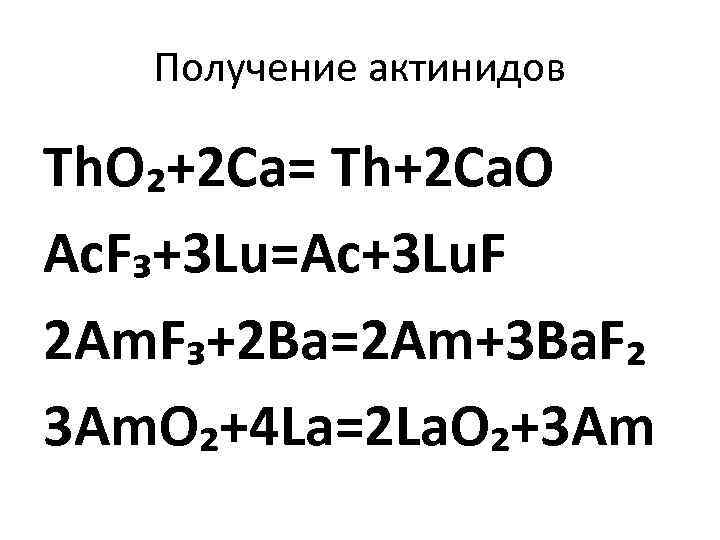 Получение актинидов Th. O₂+2 Ca= Th+2 Ca. O Ac. F₃+3 Lu=Ac+3 Lu. F 2