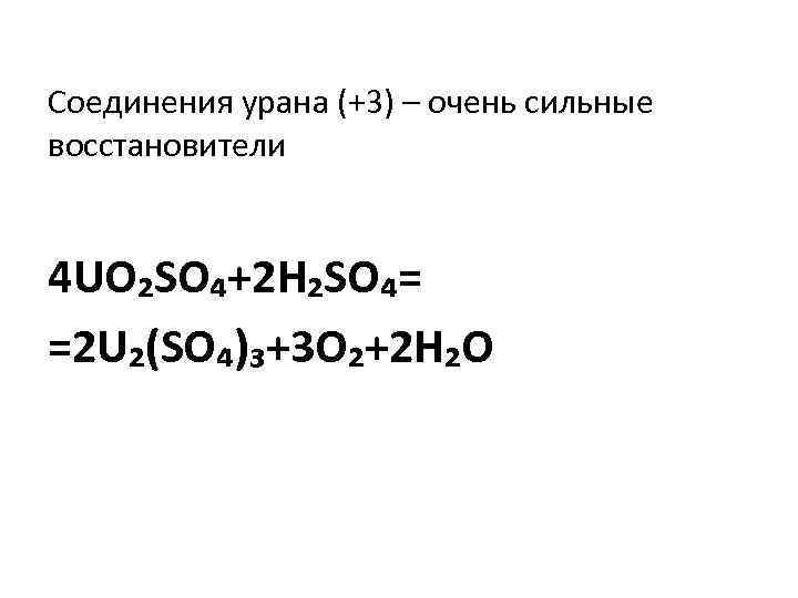Соединения урана (+3) – очень сильные восстановители 4 UO₂SO₄+2 H₂SO₄= =2 U₂(SO₄)₃+3 O₂+2 H₂O