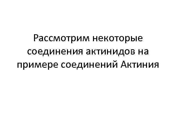 Рассмотрим некоторые соединения актинидов на примере соединений Актиния 