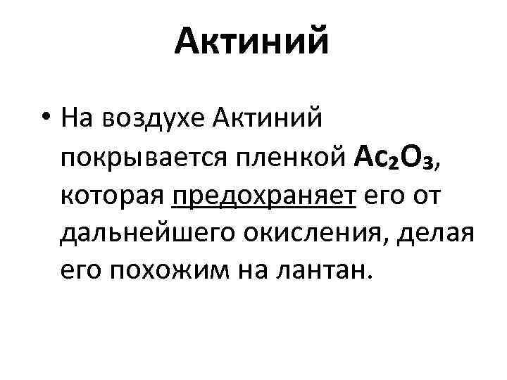 Актиний • На воздухе Актиний покрывается пленкой Ac₂O₃, которая предохраняет его от дальнейшего окисления,