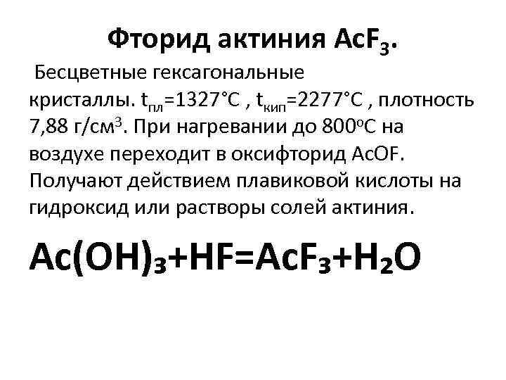 Фторид актиния Ac. F 3. Бесцветные гексагональные кристаллы. tпл=1327°С , tкип=2277°С , плотность 7,