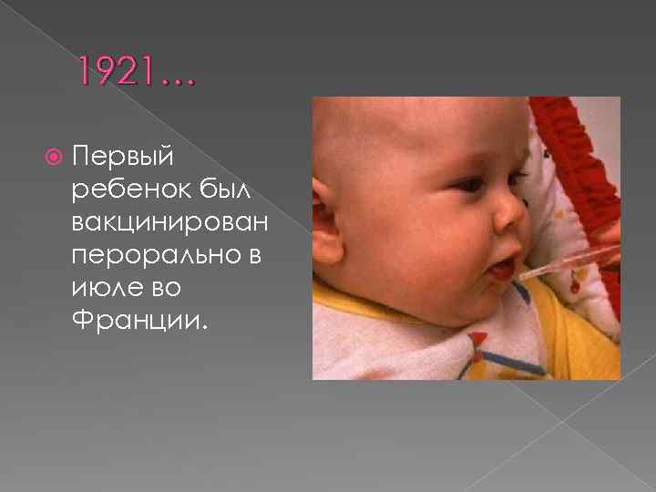 1921… Первый ребенок был вакцинирован перорально в июле во Франции. 