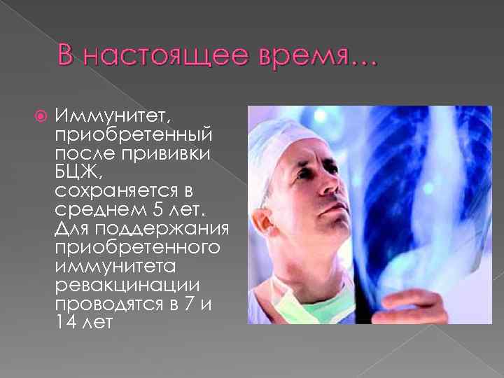 В настоящее время… Иммунитет, приобретенный после прививки БЦЖ, сохраняется в среднем 5 лет. Для