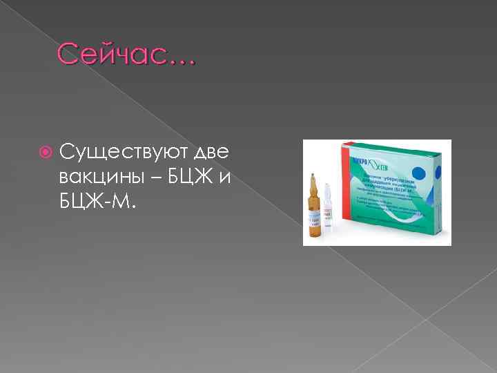 Сейчас… Существуют две вакцины – БЦЖ и БЦЖ-М. 