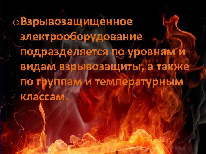 o. Взрывозащищенное электрооборудование подразделяется по уровням и видам взрывозащиты, а также по группам и