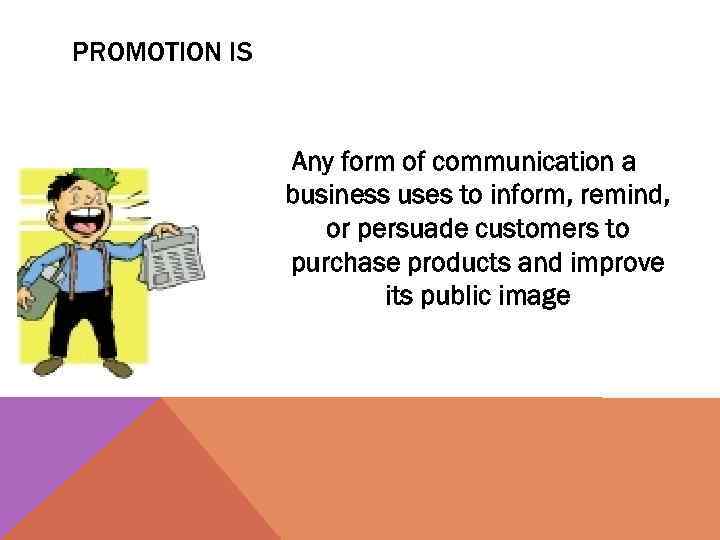 PROMOTION IS Any form of communication a business uses to inform, remind, or persuade