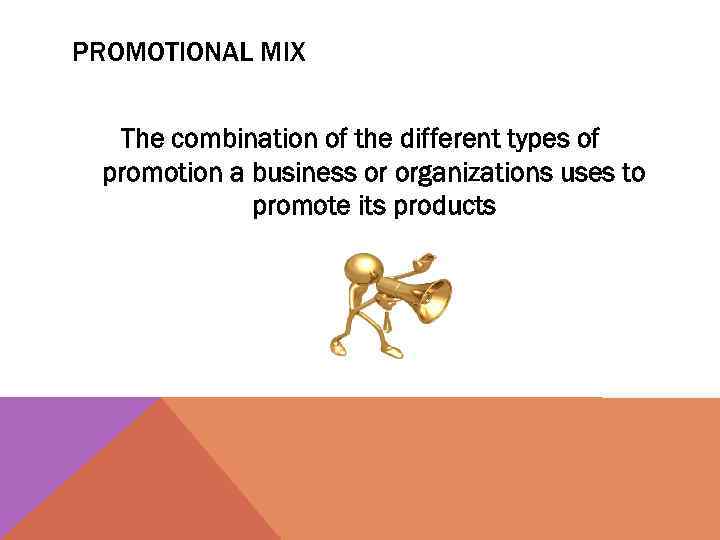 PROMOTIONAL MIX The combination of the different types of promotion a business or organizations