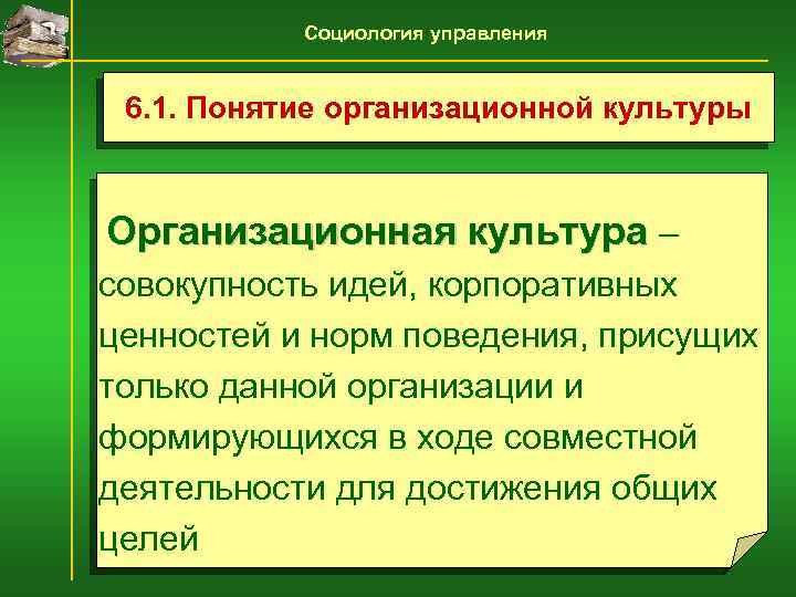 Социология управления 6. 1. Понятие организационной культуры Организационная культура – совокупность идей, корпоративных ценностей