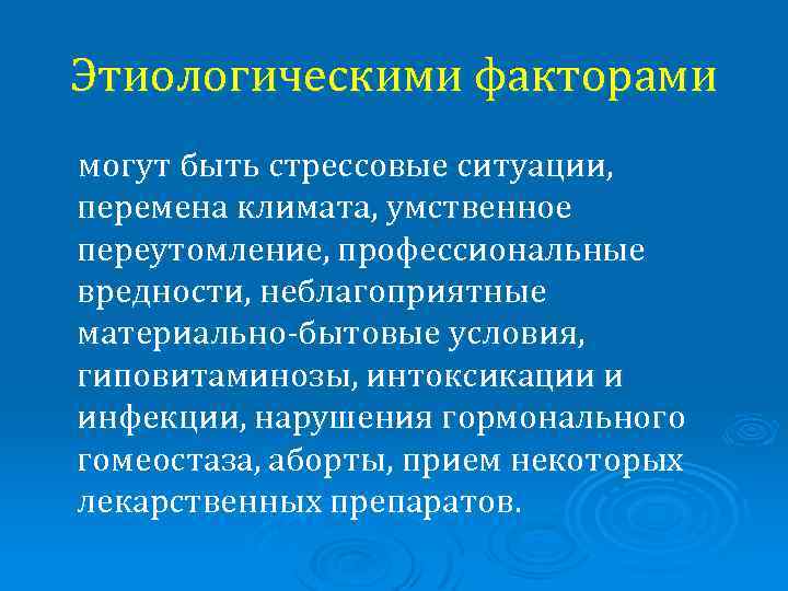 Этиологическими факторами могут быть стрессовые ситуации, перемена климата, умственное переутомление, профессиональные вредности, неблагоприятные материально-бытовые