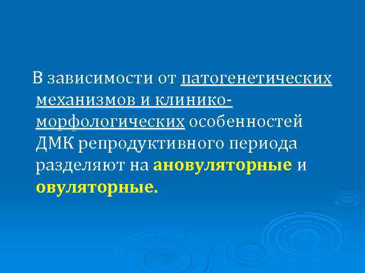 В зависимости от патогенетических механизмов и клиникоморфологических особенностей ДМК репродуктивного периода разделяют на ановуляторные